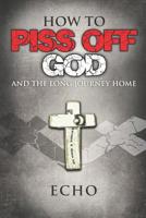 How to Piss Off God: And the Long Journey Home 0999288792 Book Cover