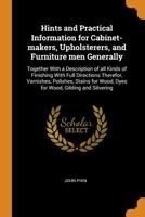 Hints and practical information for cabinet-makers, upholsterers, and furniture men generally: together with a description of all kinds of finishing ... wood, dyes for wood, gilding and silvering 1017009376 Book Cover