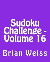 Sudoku Challenge - Volume 16: Fun, Large Print Sudoku Puzzles 1482311283 Book Cover