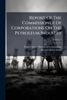 Report Of The Commissioner Of Corporations On The Petroleum Industry, Volume 1... 1275422640 Book Cover