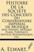 Histoire de La Societe Des Concerts Du Conservatoire Imperial de Musique Avec Dessins, Musique, Plans, Portraits, Notices Biographiques, Etc. 1628450770 Book Cover
