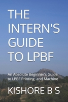 THE INTERN'S GUIDE TO LPBF: An Absolute Beginner's guide to LPBF Printing and Machine B0GNL3ZC7V Book Cover