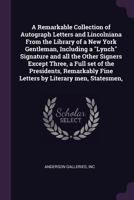 A remarkable collection of autograph letters and Lincolniana from the library of a New York gentleman, including a "Lynch" signature and all the other ... fine letters by literary men, statesmen, 1378216733 Book Cover