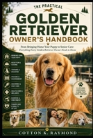 THE PRACTICAL GOLDEN RETRIEVER OWNER’S HANDBOOK: From Bringing Home Your Puppy to Senior Care: Everything Every Golden Retriever Owner Needs to Know B0HF4VWM7K Book Cover