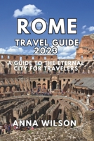 Rome Travel Guide 2023: A Guide to the Eternal City for Travelers B0CGCFPF7D Book Cover