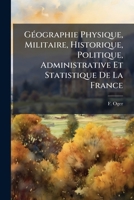 Geographie Physique, Militaire, Historique, Politique, Administrative Et Statistique De La France (1860) 1167490584 Book Cover