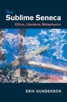 The Sublime Seneca: Ethics, Literature, Metaphysics 1107090016 Book Cover