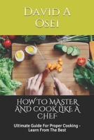 HOW TO MASTER AND COOK LIKE A CHEF: Ultimate Guide For Proper Cooking - Learn From The Best 1712417525 Book Cover