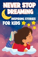Never Stop Dreaming: Inspiring Short Stories for Kids ages 4-8 B0BW8S7RMS Book Cover