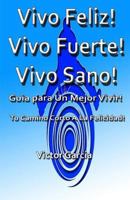 Vivo Feliz, Vivo Fuerte,Vivo sano!: Guia Para Un Mejor Vivir! 1523635770 Book Cover