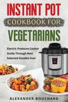 Instant Pot Cookbook for Vegetarians: Electric Pressure Cooker Guide Through Best Selected Goodies Ever 1979293082 Book Cover