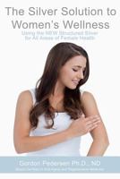 The Silver Solution to Women's Wellness: Using the NEW Structured Silver for All Areas of Female Health 1493678620 Book Cover