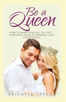 Be a Queen: How to make him fall in Love.. Happiness in Relationships is no coincidence B08976YWBT Book Cover