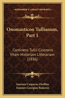 Onomasticon Tullianum, Part 1: Continens Tullii Ciceronis Vitam Historiam Litterariam (1836) 1160219532 Book Cover