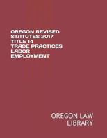 Oregon Revised Statutes 2017 Title 14 Trade Practices Labor Employment 1719998248 Book Cover