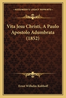 Vita Jesu Christi, A Paulo Apostolo Adumbrata (1852) 1166278026 Book Cover