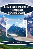LOMA DEL PLIEGUE TUMBADO HIKING GUIDE: Explore Patagonia’s Hidden Trails, Panoramic Views, and Adventure in Los Glaciares National Park (Trek Beyond Borders Guides) B0GDMK51J2 Book Cover