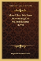 Ideen Uber Die Beste Anwendung Der Wachsbildnerei. - Primary Source Edition 1017501041 Book Cover