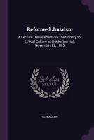 Reformed Judaism: A Lecture Delivered Before the Society for Ethical Culture at Chickering Hall, November 22, 1885 1015401937 Book Cover