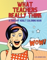 What Teachers Really Think; A Sweary Adult Coloring Book 1088081908 Book Cover