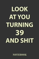Look At You Turning 39 and Shit: Funny Notebook Gift for 39th Birthday Party. Fun gift for someone's birthday, perfect present for a friend or a family member 1660714087 Book Cover