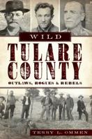 Wild Tulare County: Outlaws, Rogues & Rebels 1609495098 Book Cover