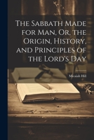The Sabbath Made for Man, Or, the Origin, History, and Principles of the Lord's Day 1022873768 Book Cover
