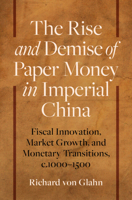 The Rise and Demise of Paper Money in Imperial China: Fiscal Innovation, Market Growth, and Monetary Transitions, C.1000-1500 1009699482 Book Cover
