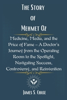 The Story of Mehmet Oz: Medicine, Media, and the Price of Fame – A Doctor’s Journey from the Operating Room to the Spotlight, Navigating Success, Controversy, and Reinvention B0F1KMN74H Book Cover