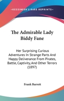 The Admirable Lady Biddy Fane: Her Surprising Curious Adventures In Strange Parts And Happy Deliverance From Pirates, Battle, Captivity, And Other Terrors 1104574667 Book Cover
