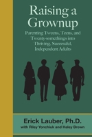 Raising a Grownup: Parenting Tweens, Teens, and Twenty-somethings into Thriving, Successful, Independent Adults 0988382954 Book Cover