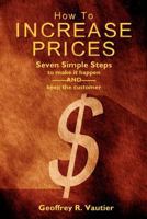 How to Increase Prices: Seven Steps to Make It Happen-And-Keep the Customer 1478233621 Book Cover