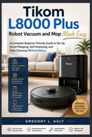 TIKOM L8000 PLUS ROBOT VACUUM AND MOP MADE EASY: A Complete Beginner-Friendly Guide to Set Up, Smart Mapping, Self-Emptying, and Stress-Free Home Cleaning (Gadget Mastery Series) B0GZHQ4K3H Book Cover