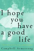 I Hope You Have a Good Life: A True Story of Love, Loss and Redemption 0609807226 Book Cover