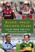Blood. Sweat. Triumph  Tears: Tales from the GAA 1785300733 Book Cover