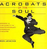 Acrobats of the Soul Comedy and Virtuosity in Contemporary American Theatre: Comedy and Virtuosity in Contemporary American Theatre