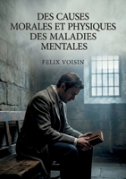 Des causes morales et physiques des maladies mentales: Une exploration des causes morales et physiques des maladies mentales, incluant l'hystérie, la ... selon Félix Voisin (French Edition) B0H1H4YMXN Book Cover