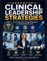 ADVANCED CLINICAL LEADERSHIP STRATEGIES: Team Performance, Change Management, and Organizational Success B0HG89N29M Book Cover