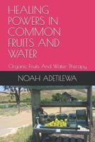 HEALING POWERS IN COMMON FRUITS AND WATER: Organic Fruits And Water Therapy 1798056909 Book Cover