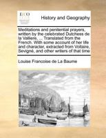 Meditations and penitential prayers, written by the celebrated Dutchess de la Valliere, ... Translated from the French. With some account of her life ... Sevigné, and other writers of that time 117136783X Book Cover