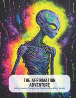 The Affirmation Adventure: 50 Intricate Designs to Explore the Alien World B0C5KY1JN7 Book Cover
