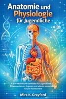 Anatomie und Physiologie für Jugendliche: Ein freundlicher Leitfaden für Jugendliche zu Körpersystemen, Organen und wie der menschliche Körper ... and Physiology Made Easy) (German Edition) B0GW5GYYN8 Book Cover