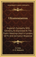 Ultramontanism. England's Sympathy With Germany, as Expressed at the Public Meetings Held in London 1345133561 Book Cover