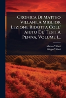 Cronica Di Matteo Villani, A Miglior Lezione Ridotta Coll' Aiuto De' Testi A Penna, Volume 1... (Italian Edition) 1024487628 Book Cover