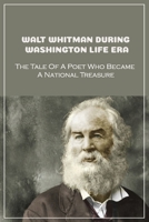 Walt Whitman During Washington Life Era: The Tale Of A Poet Who Became A National Treasure: What Did Walt Whitman Do In Washington B099BV5YDT Book Cover
