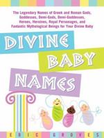 Divine Baby Names:The Legendary Names of Greek and Roman Gods, Goddesses, Demi-Gods, Demi-Goddesses, Heroes, Heroines, Royal Personages, and Fantastic Mythological Beings for Your Divine Baby 141620511X Book Cover