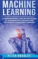 Machine Learning - A Comprehensive, Step-by-Step Guide to Intermediate Concepts and Techniques in Machine Learning 1393462448 Book Cover