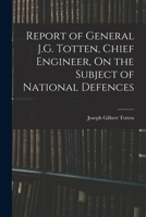 Report of General J.G. Totten, Chief Engineer, On the Subject of National Defences 1018049924 Book Cover