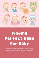 Finding Perfect Name For Baby: Popular Baby Names Including Baby Names For Boys And Girls: Unique Names With Deep Meaning For Girl B095GLS1NR Book Cover