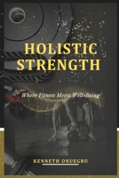 Holistic Strength: Where Fitness Meets Well-Being B0F47QGFFJ Book Cover